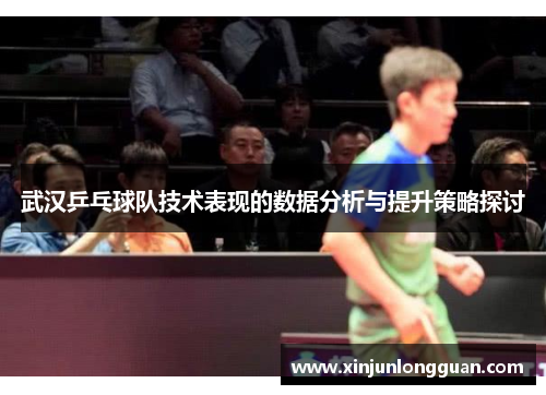 武汉乒乓球队技术表现的数据分析与提升策略探讨