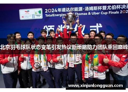 北京羽毛球队状态变革引发热议新策略助力团队重回巅峰