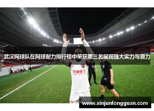 武汉网球队在网球耐力排行榜中荣获第三名展现强大实力与潜力